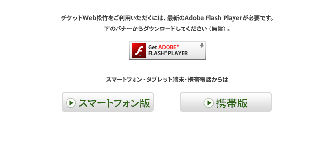 チケットWeb松竹をご利用いただくには、最新のAdobe Flash Playerが必要です。