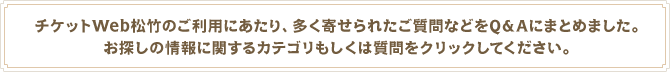 �`�P�b�gWeb���|�̂����p�ɂ�����A�����񂹂�ꂽ������Ȃǂ�Q&A�ɂ܂Ƃ߂܂����B���T���̏��Ɋւ���J�e�S���������͎�����N���b�N���Ă��������B